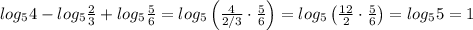 log_5 4 - log_5 \frac{2}{3}+ log_5 \frac{5}{6} = log_5 \left(\frac{4}{2/3} \cdot \frac{5}{6}\right) = log_5 \left(\frac{12}{2} \cdot \frac{5}{6}\right) = log_5 5 = 1