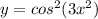 y = cos^2(3x^2)