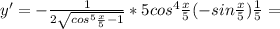 y' = -\frac{1}{2\sqrt{cos^5\frac{x}{5}-1}}*5cos^4\frac{x}{5}(-sin\frac{x}{5})\frac{1}{5}=