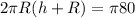 2\pi R(h+R)=\pi 80