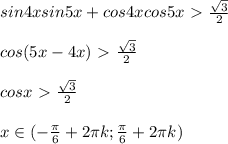 sin4xsin5x+cos4xcos5x\ \textgreater \ \frac{ \sqrt{3} }{2} \\ \\ cos(5x-4x)\ \textgreater \ \frac{ \sqrt{3} }{2} \\ \\ cosx\ \textgreater \ \frac{ \sqrt{3} }{2} \\ \\ x \in (- \frac{ \pi }{6}+2 \pi k; \frac{ \pi }{6}+2 \pi k) 