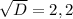 \sqrt{D}=2,2