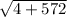 \sqrt{4+572}