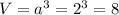 V=a^{3}=2^{3}=8