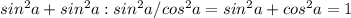 sin^2a+sin^2a:sin^2a/cos^2a=sin^2a+cos^2a=1