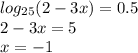 log_{25}(2-3x) = 0.5 \\ 2-3x = 5 \\ x = -1