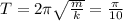 T=2\pi\sqrt{\frac{m}{k}}=\frac{\pi}{10}