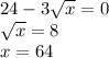 24-3 \sqrt{x} =0\\ \sqrt{x} =8\\ x=64