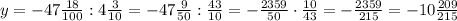 y=-47\frac{18}{100}:4\frac{3}{10}=-47\frac{9}{50}:\frac{43}{10}=-\frac{2359}{50}\cdot\frac{10}{43}=-\frac{2359}{215}=-10\frac{209}{215}