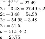 \frac{a + a+3.48}{2} = 27.49 \\ 2a+3.48 = 27.49 \times 2 \\ 2a+3.48 = 54.98 \\ 2a = 54.98 - 3.48 \\ 2a = 51.5 \\ a = 51.5 \div 2 \\ a = 25.75