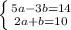 \left \{ {{5a-3b=14} \atop {2a+b=10}} \right.