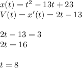 x(t)=t^2-13t+23\\\ V(t)=x'(t)=2t-13\\\\\ 2t-13=3\\\ 2t=16\\\\ t=8