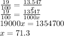 \frac{19}{100} = \frac{13.547}{x} \\ \frac{19}{100} = \frac{13547}{1000x} \\ 19000x = 1354700 \\ x = 71.3