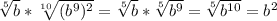 \sqrt[5]{b}* \sqrt[10]{(b^{9})^{2}} = \sqrt[5]{b}*\sqrt[5]{b^{9}} = \sqrt[5]{b^{10}} = b^{2}