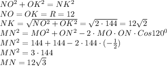 NO^2+OK^2=NK^2\\\ NO=OK=R=12\\\ NK=\sqrt{NO^2+OK^2}=\sqrt{2 \cdot 144} =12\sqrt{2}\\\ MN^2=MO^2+ON^2-2 \cdot MO \cdot ON \cdot Cos 120^0\\\ MN^2=144+144-2 \cdot 144 \cdot (- \frac{1}{2})\\\ MN^2=3 \cdot 144\\\ MN= 12\sqrt{3}\\\ 