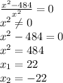 \frac{x^2-484}{x^2}=0\\\ x^2\neq 0\\\ x^2-484=0\\ x^2=484\\ x_{1}=22\\ x_{2}=-22