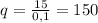 q=\frac{15}{0,1}=150