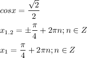 \displaystyle cosx= \frac{ \sqrt{2}}{2}\\\\x_{1.2}=\pm \frac{ \pi }{4}+2 \pi n; n\in Z\\\\x_1= \frac{ \pi }{4}+2 \pi n; n\in Z 