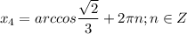 \displaystyle x_4=arccos \frac{ \sqrt{2}}{3}+2 \pi n; n\in Z 