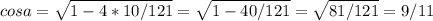 cosa}=\sqrt{1-4*10/121}=\sqrt{1-40/121}=\sqrt{81/121}=9/11