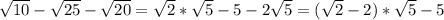 \sqrt{10}-\sqrt{25}-\sqrt{20}=\sqrt{2}*\sqrt{5}-5-2\sqrt{5}=(\sqrt{2}-2)*\sqrt{5}-5