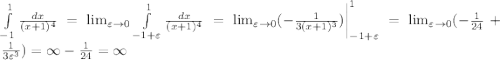 \int\limits^1_{-1} {\frac{dx}{(x+1)^4}} = \lim_{\varepsilon\to 0} \int\limits^1_{-1+\varepsilon} {\frac{dx}{(x+1)^4}}= \lim_{\varepsilon\to 0} ( -\frac{1}{3(x+1)^3})\bigg|^1_{-1+\varepsilon}=\lim_{\varepsilon\to 0}(-\frac{1}{24}+\frac{1}{3\varepsilon^3})=\infty-\frac{1}{24}=\infty