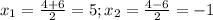  x_{1} = \frac{4+6}{2} =5; x_2= \frac{4-6}{2}=-1