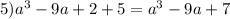 5)a^{3}-9a+2+5=a^{3}-9a+7