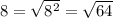 8= \sqrt{ 8^{2} } = \sqrt{64} 