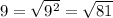 9= \sqrt{ 9^{2} } = \sqrt{81} 