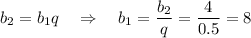 b_2=b_1q~~~\Rightarrow~~~ b_1=\dfrac{b_2}{q}=\dfrac{4}{0.5}=8