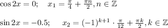 \cos2x=0;~~~ x_1=\frac{\pi}{4} +\frac{\pi n}{2} ,n \in \mathbb{Z}\\ \\ \sin2x=-0.5;~~~~ x_2=(-1)^{k+1}\cdot\frac{\pi}{12} +\frac{\pi k}{2} ,k \in \mathbb{Z}