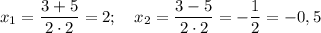 x_1=\dfrac{3 + 5}{2\cdot 2}=2;~~~x_2=\dfrac {3-5}{2\cdot 2}=-\dfrac 12=-0,5