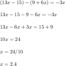 \displaystyle (13x-15)-(9+6x)=-3x \\\\ 13x-15-9-6x=-3x\\\\13x-6x+3x=15+9\\\\10x=24\\\\x=24/10\\\\x=2.4 