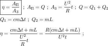 \boxed{\eta = \dfrac{A _\Pi}{A_{3} } } \ ; \ A_\Pi = Q \ ; \ A_{3} = \dfrac{U^{2}}{R}t \ ; \ Q = Q_{1} + Q_{2} \\ \\ Q_{1} = cm\Delta t \ ; \ Q_{2} = mL \\ \\ \eta = \dfrac{cm\Delta t + mL}{ \dfrac{U^{2}}{R} t} = \dfrac{R(cm\Delta t + mL)}{U^{2}t} \ ; 