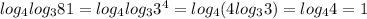 log_{4}log_{3}81=log_{4}log_{3}3^4=log_{4}(4log_{3}3)=log_{4}4=1