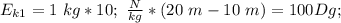 E_{k1}= 1\ kg*10;\ \frac{N}{kg}*(20\ m-10\ m) = 100 Dg;