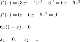 f'(x)=(3x^2-2x^3+6)'=6x-6x^2\\ \\ f'(x)=0;~~~ 6x-6x^2=0\\ \\ 6x(1-x)=0\\ \\ x_1=0;~~~~ x_2=1