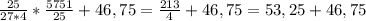 \frac{25}{27*4}*\frac{5751}{25}+46,75=\frac{213}{4}+46,75=53,25+46,75