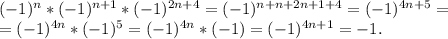 (-1)^n*(-1)^{n+1}*(-1)^{2n+4}=(-1)^{n+n+2n+1+4}=(-1)^{4n+5}=\\=(-1)^{4n}*(-1)^5=(-1)^{4n}*(-1)=(-1)^{4n+1}=-1.