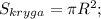 S_{kryga}=\pi R^2;