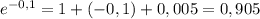 e^{-0,1}=1+(-0,1)+0,005=0,905