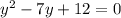 y^2-7y+12=0