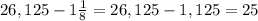 26,125-1\frac{1}{8}=26,125-1,125=25