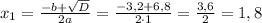 x_{1}=\frac{-b+\sqrt{D}}{2a}=\frac{-3,2+6,8}{2\cdot1}=\frac{3,6}{2}=1,8