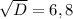 \sqrt{D}=6,8