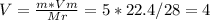 V = \frac{m *Vm}{Mr} = 5*22.4/28 = 4 