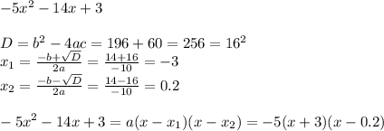 -5x^2 - 14x +3\\ \\ D = b^2 - 4ac = 196 + 60 = 256 = 16^2\\ x_{1} = \frac{-b+ \sqrt{D}}{2a} = \frac{14+16}{-10}=-3\\ x_{2} = \frac{-b- \sqrt{D}}{2a} = \frac{14-16}{-10}= 0.2\\ \\ -5x^2 - 14x +3 = a(x-x_{1})(x-x_{2}) = -5(x+3)(x-0.2)