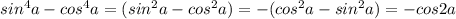 sin^4a-cos^4a=(sin^2a-cos^2a)=-(cos^2a-sin^2a)=-cos2a