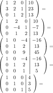 \left(\begin{array}{ccc|c}1&2&0&10\\3&2&1&23\\0&1&2&13\end{array}\right)= \\ \left(\begin{array}{ccc|c}1&2&0&10\\0&-4&1&-7\\0&1&2&13\end{array}\right)= \\ \left(\begin{array}{ccc|c}1&0&-4&-16\\0&1&2&13\\0&0&9&45\end{array}\right)= \\ \left(\begin{array}{ccc|c}1&0&-4&-16\\0&1&2&13\\0&0&1&5\end{array}\right)= \\ \left(\begin{array}{ccc|c}1&0&0&4\\0&1&0&3\\0&0&1&5\end{array}\right)= \\ 